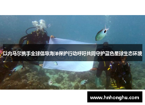 以内马尔携手全球倡导海洋保护行动呼吁共同守护蓝色星球生态环境