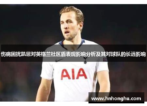 伤病困扰凯恩对英格兰社区盾表现影响分析及其对球队的长远影响