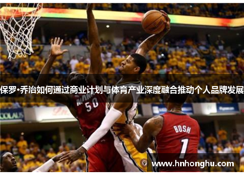 保罗·乔治如何通过商业计划与体育产业深度融合推动个人品牌发展