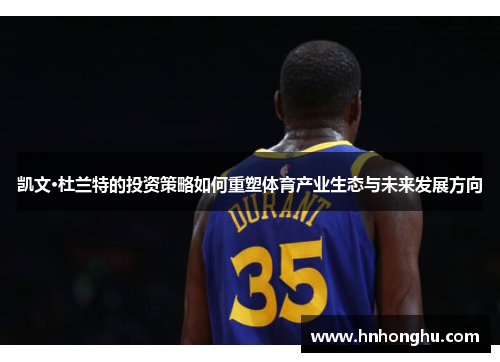 凯文·杜兰特的投资策略如何重塑体育产业生态与未来发展方向