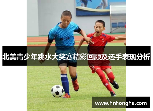 北美青少年跳水大奖赛精彩回顾及选手表现分析