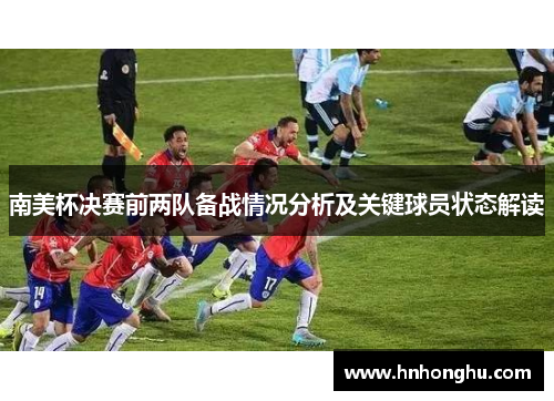 南美杯决赛前两队备战情况分析及关键球员状态解读
