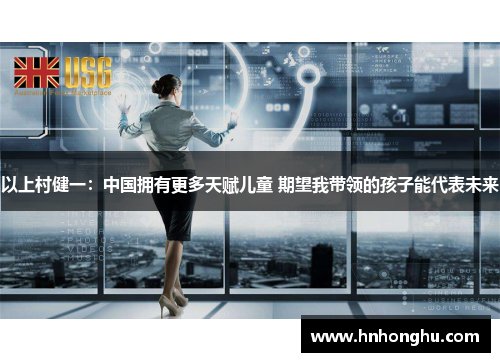 以上村健一：中国拥有更多天赋儿童 期望我带领的孩子能代表未来