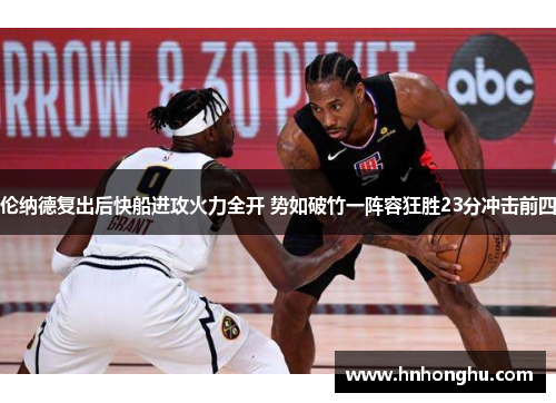 伦纳德复出后快船进攻火力全开 势如破竹一阵容狂胜23分冲击前四