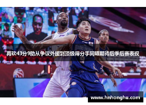 再砍43分9助从争议外援到顶级得分手同曦期待后季后赛表现