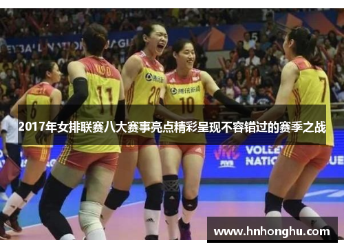 2017年女排联赛八大赛事亮点精彩呈现不容错过的赛季之战