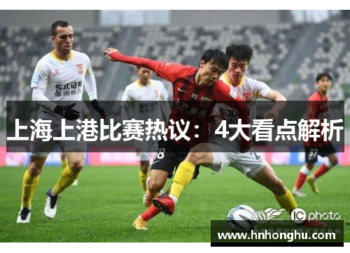上海上港比赛热议：4大看点解析