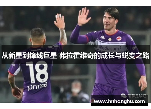 从新星到锋线巨星 弗拉霍维奇的成长与蜕变之路
