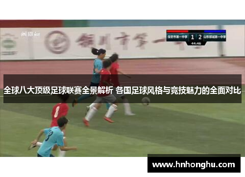 全球八大顶级足球联赛全景解析 各国足球风格与竞技魅力的全面对比