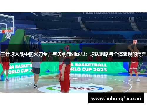三分球大战中的火力全开与失利教训深思：球队策略与个体表现的博弈