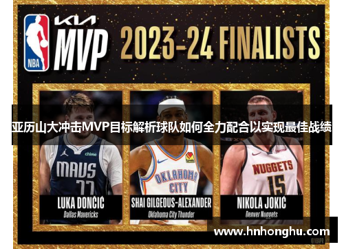 亚历山大冲击MVP目标解析球队如何全力配合以实现最佳战绩