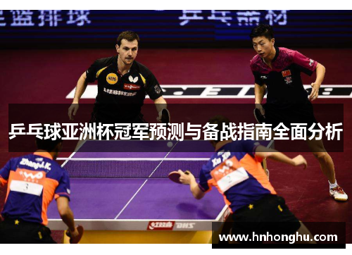 乒乓球亚洲杯冠军预测与备战指南全面分析