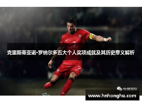 克里斯蒂亚诺·罗纳尔多五大个人奖项成就及其历史意义解析