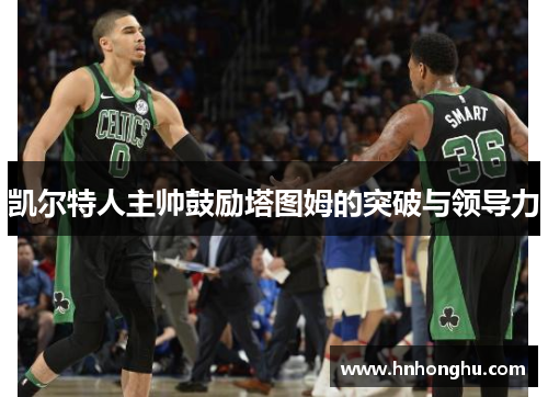 凯尔特人主帅鼓励塔图姆的突破与领导力