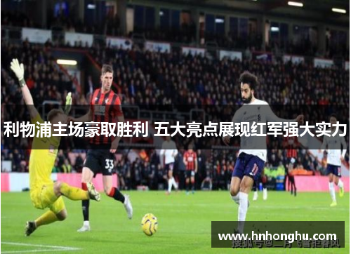 利物浦主场豪取胜利 五大亮点展现红军强大实力