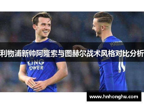 利物浦新帅阿隆索与图赫尔战术风格对比分析