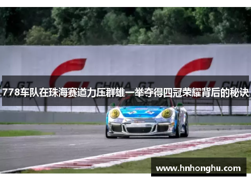 778车队在珠海赛道力压群雄一举夺得四冠荣耀背后的秘诀