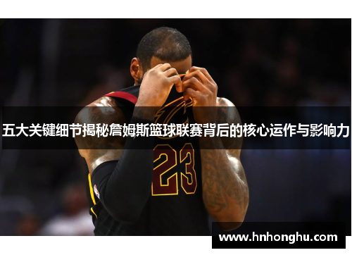 五大关键细节揭秘詹姆斯篮球联赛背后的核心运作与影响力