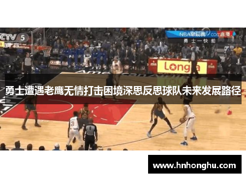 勇士遭遇老鹰无情打击困境深思反思球队未来发展路径
