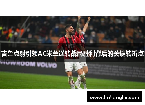 吉鲁点射引领AC米兰逆转战局胜利背后的关键转折点