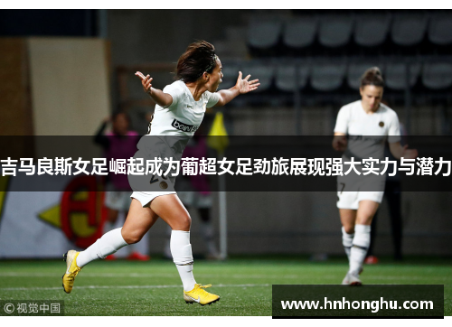 吉马良斯女足崛起成为葡超女足劲旅展现强大实力与潜力