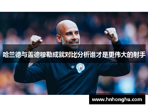 哈兰德与盖德穆勒成就对比分析谁才是更伟大的射手
