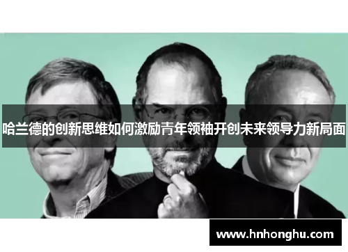 哈兰德的创新思维如何激励青年领袖开创未来领导力新局面