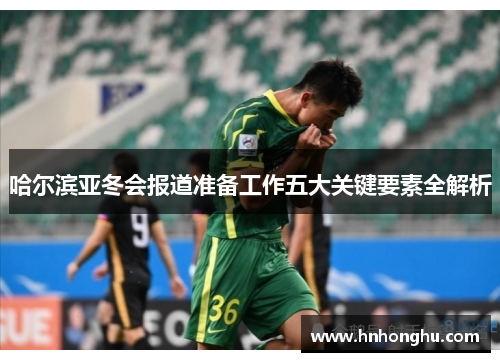 哈尔滨亚冬会报道准备工作五大关键要素全解析