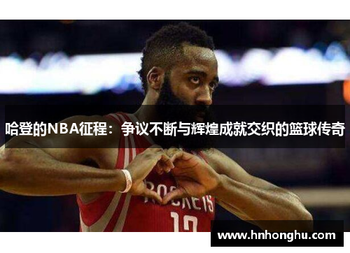 哈登的NBA征程：争议不断与辉煌成就交织的篮球传奇