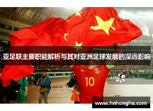 亚足联主要职能解析与其对亚洲足球发展的深远影响