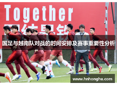 国足与越南队对战的时间安排及赛事重要性分析