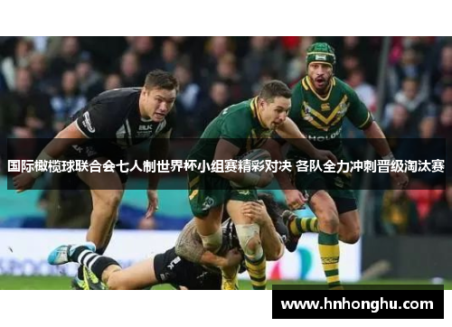 国际橄榄球联合会七人制世界杯小组赛精彩对决 各队全力冲刺晋级淘汰赛