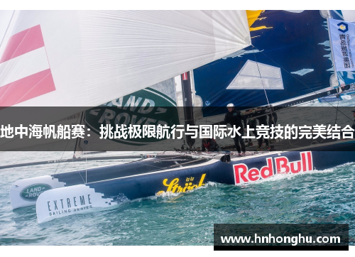 地中海帆船赛：挑战极限航行与国际水上竞技的完美结合