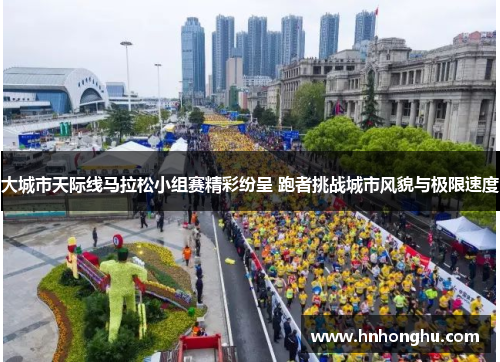 大城市天际线马拉松小组赛精彩纷呈 跑者挑战城市风貌与极限速度