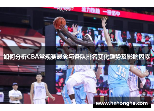 如何分析CBA常规赛悬念与各队排名变化趋势及影响因素