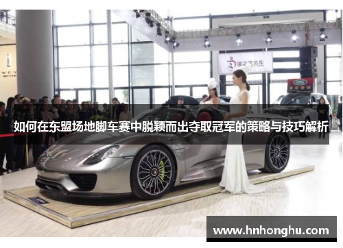 如何在东盟场地脚车赛中脱颖而出夺取冠军的策略与技巧解析 如何在东盟场地脚车赛中脱颖而出夺取冠军的策略与技巧解析