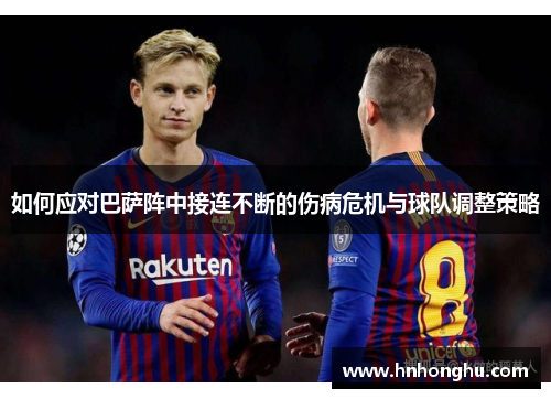 如何应对巴萨阵中接连不断的伤病危机与球队调整策略 如何应对巴萨阵中接连不断的伤病危机与球队调整策略