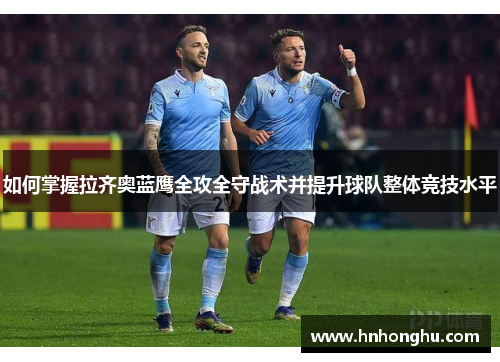 如何掌握拉齐奥蓝鹰全攻全守战术并提升球队整体竞技水平