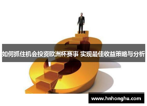 如何抓住机会投资欧洲杯赛事 实现最佳收益策略与分析