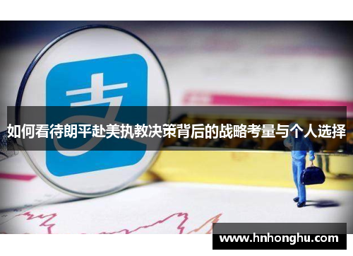 如何看待朗平赴美执教决策背后的战略考量与个人选择 如何看待朗平赴美执教决策背后的战略考量与个人选择